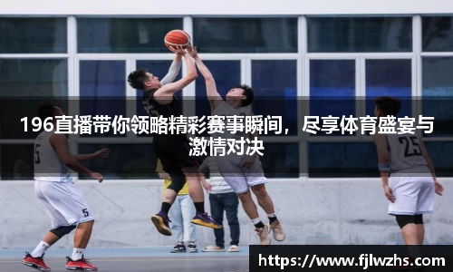 196直播带你领略精彩赛事瞬间，尽享体育盛宴与激情对决