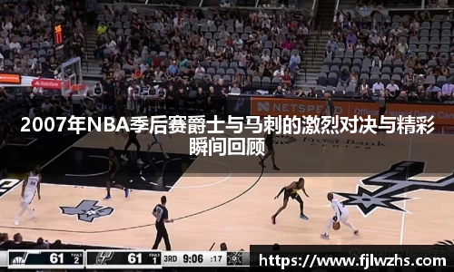 2007年NBA季后赛爵士与马刺的激烈对决与精彩瞬间回顾