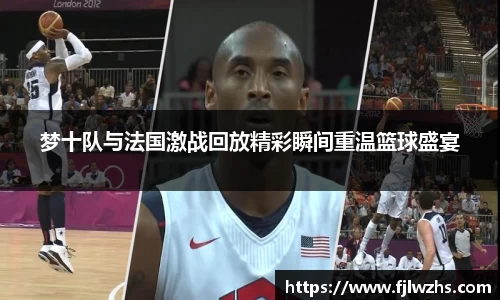 梦十队与法国激战回放精彩瞬间重温篮球盛宴