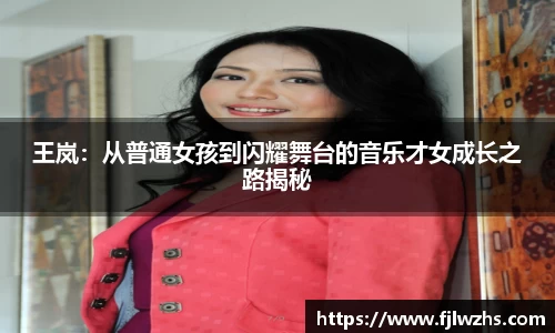 王岚：从普通女孩到闪耀舞台的音乐才女成长之路揭秘