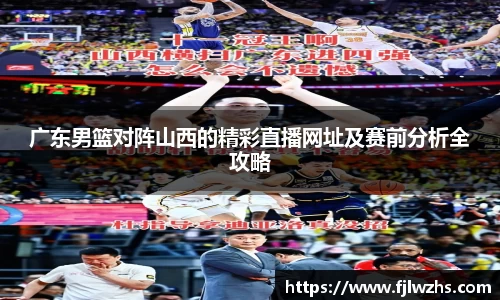 广东男篮对阵山西的精彩直播网址及赛前分析全攻略